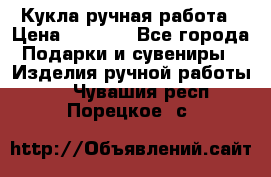 Кукла ручная работа › Цена ­ 1 800 - Все города Подарки и сувениры » Изделия ручной работы   . Чувашия респ.,Порецкое. с.